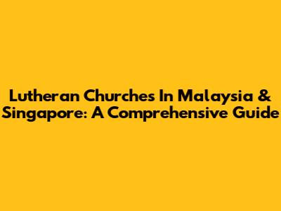 Lutheran Churches In Malaysia & Singapore: A Comprehensive Guide