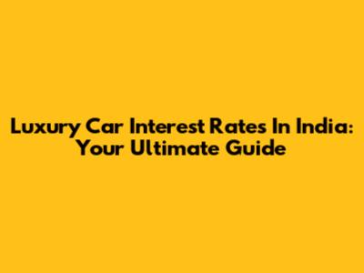 Luxury Car Interest Rates In India: Your Ultimate Guide