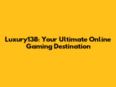 Luxury138: Your Ultimate Online Gaming Destination