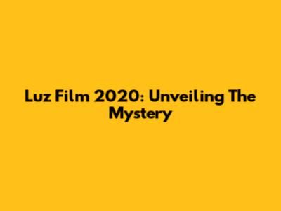 Luz Film 2020: Unveiling The Mystery