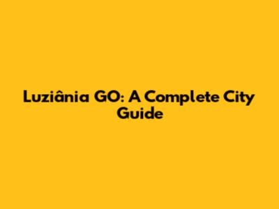 Luziânia GO: A Complete City Guide