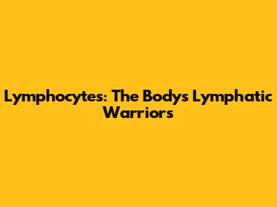 Lymphocytes: The Body's Lymphatic Warriors
