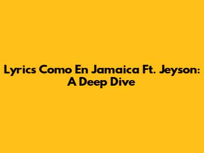 Lyrics Como En Jamaica Ft. Jeyson: A Deep Dive