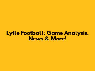 Lytle Football: Game Analysis, News & More!