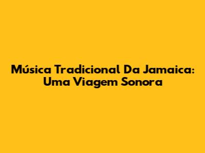 Música Tradicional Da Jamaica: Uma Viagem Sonora