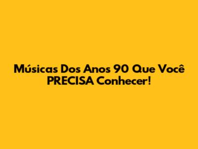 Músicas Dos Anos 90 Que Você PRECISA Conhecer!