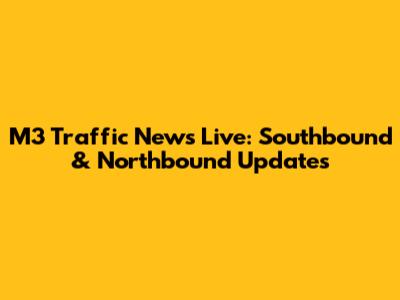 M3 Traffic News Live: Southbound & Northbound Updates