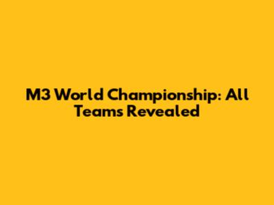 M3 World Championship: All Teams Revealed