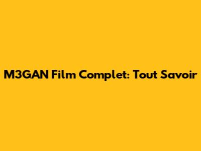M3GAN Film Complet: Tout Savoir