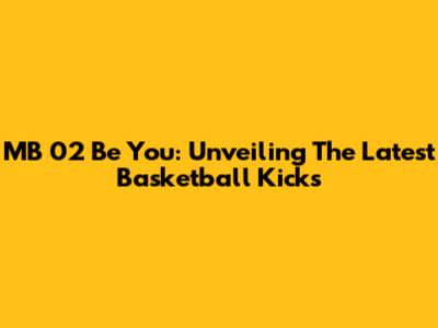 MB 02 Be You: Unveiling The Latest Basketball Kicks