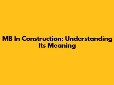MB In Construction: Understanding Its Meaning