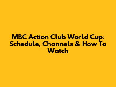 MBC Action Club World Cup: Schedule, Channels & How To Watch