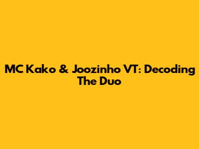 MC Kako & Joozinho VT: Decoding The Duo