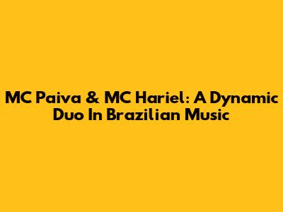MC Paiva & MC Hariel: A Dynamic Duo In Brazilian Music
