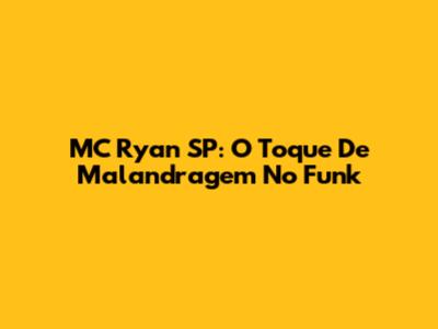 MC Ryan SP: O Toque De Malandragem No Funk