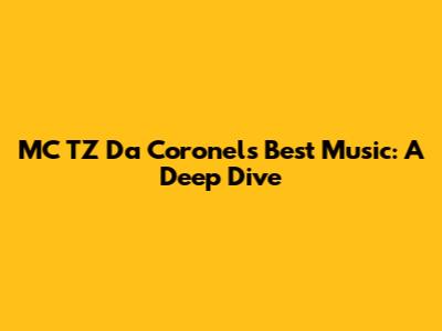 MC TZ Da Coronel's Best Music: A Deep Dive