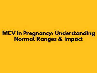 MCV In Pregnancy: Understanding Normal Ranges & Impact