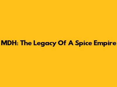 MDH: The Legacy Of A Spice Empire