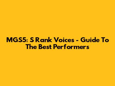 MGS5: S Rank Voices - Guide To The Best Performers