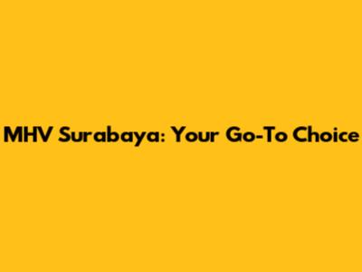 MHV Surabaya: Your Go-To Choice