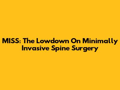 MISS: The Lowdown On Minimally Invasive Spine Surgery