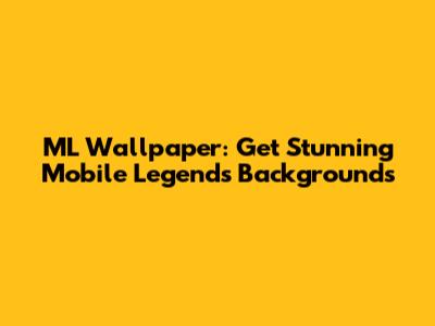 ML Wallpaper: Get Stunning Mobile Legends Backgrounds