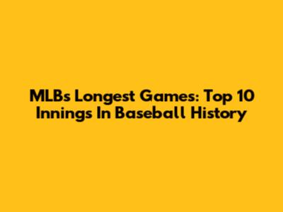 MLB's Longest Games: Top 10 Innings In Baseball History