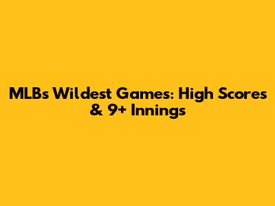 MLB's Wildest Games: High Scores & 9+ Innings