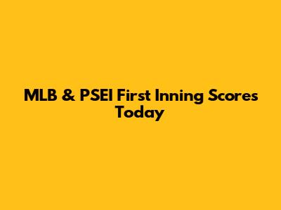 MLB & PSEI First Inning Scores Today