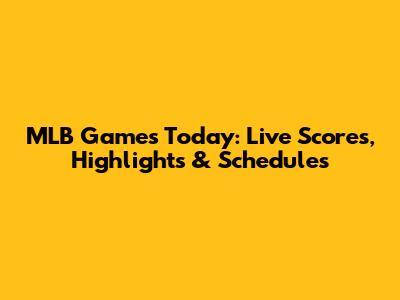 MLB Games Today: Live Scores, Highlights & Schedules