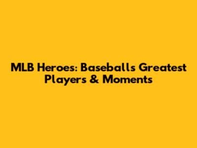 MLB Heroes: Baseball's Greatest Players & Moments