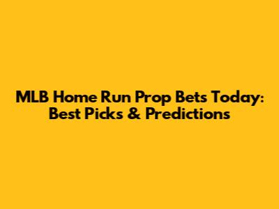 MLB Home Run Prop Bets Today: Best Picks & Predictions