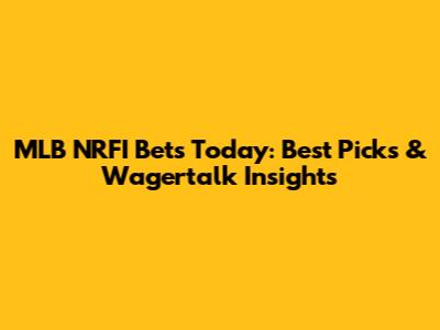 MLB NRFI Bets Today: Best Picks & Wagertalk Insights