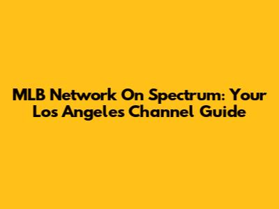 MLB Network On Spectrum: Your Los Angeles Channel Guide