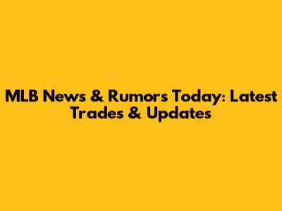 MLB News & Rumors Today: Latest Trades & Updates