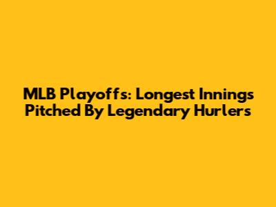 MLB Playoffs: Longest Innings Pitched By Legendary Hurlers