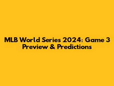 MLB World Series 2024: Game 3 Preview & Predictions