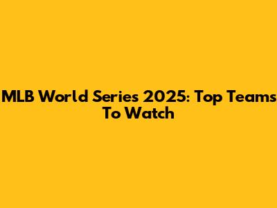 MLB World Series 2025: Top Teams To Watch