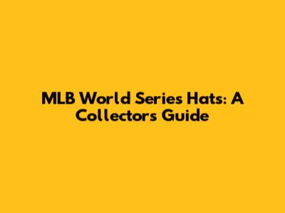 MLB World Series Hats: A Collector's Guide