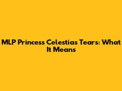 MLP Princess Celestia's Tears: What It Means