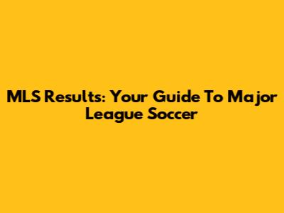 MLS Results: Your Guide To Major League Soccer