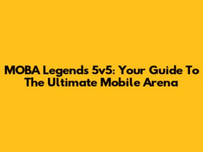 MOBA Legends 5v5: Your Guide To The Ultimate Mobile Arena