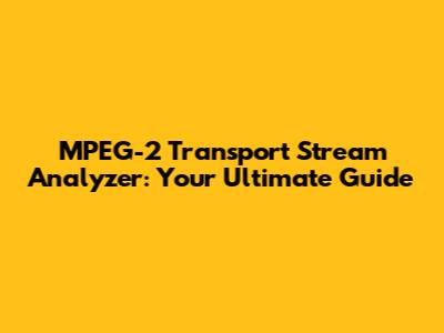 MPEG-2 Transport Stream Analyzer: Your Ultimate Guide
