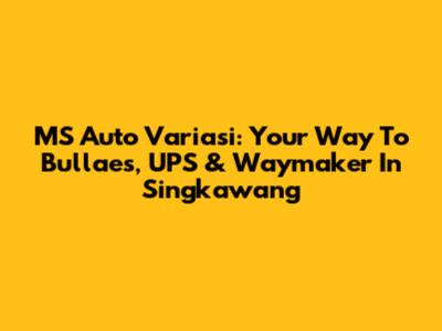 MS Auto Variasi: Your Way To Bullaes, UPS & Waymaker In Singkawang