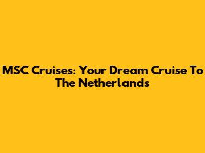 MSC Cruises: Your Dream Cruise To The Netherlands