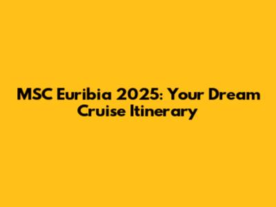 MSC Euribia 2025: Your Dream Cruise Itinerary