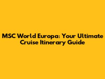 MSC World Europa: Your Ultimate Cruise Itinerary Guide