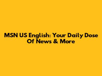 MSN US English: Your Daily Dose Of News & More