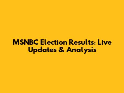 MSNBC Election Results: Live Updates & Analysis