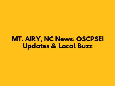 MT. AIRY, NC News: OSCPSEI Updates & Local Buzz